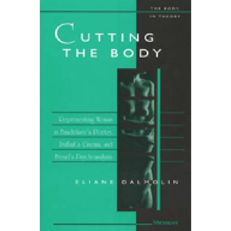 【4周达】Cutting the Body: Representing Woman in Baudelaire's Poetry, Truffaut's Cinema, and Freud's ... [9780472110735]