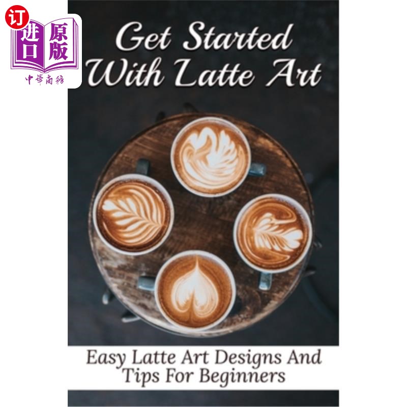 海外直订Get Started With Latte Art: Easy Latte Art Designs And Tips For Beginners: Latte 开始拿铁艺术：简单的拿铁艺