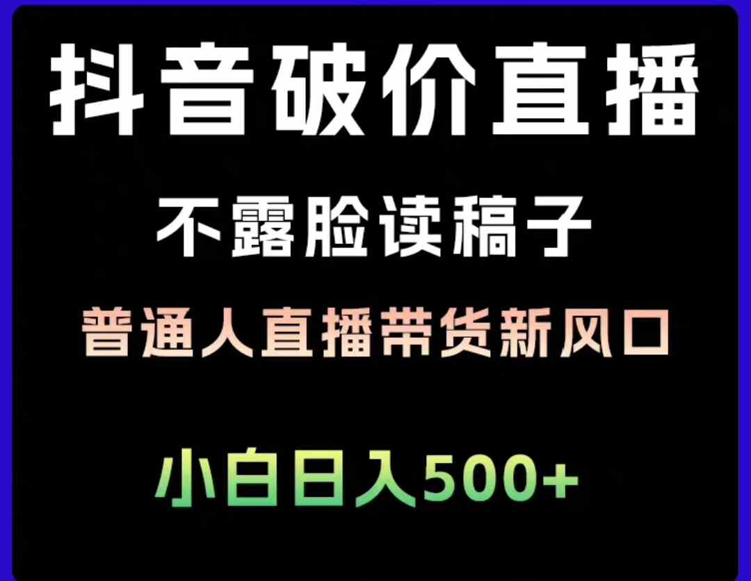 抖音破价直播教程 普通人直播带货的新风口 靠不露脸读稿子直播