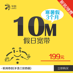 暑期特惠 杭州华数宽带新装续费10M/199元 寒暑假3个月假日宽带