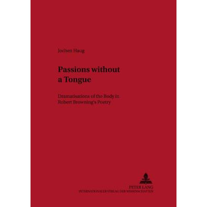 【4周达】Passions without a Tongue : Dramatisations of the Body in Robert Browning's Poetry [9783631519264]