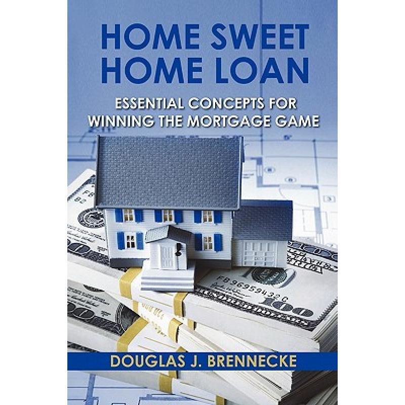 【4周达】Home Sweet Home Loan: Essential Concepts For Winning The Mortgage Game [9780615451091]