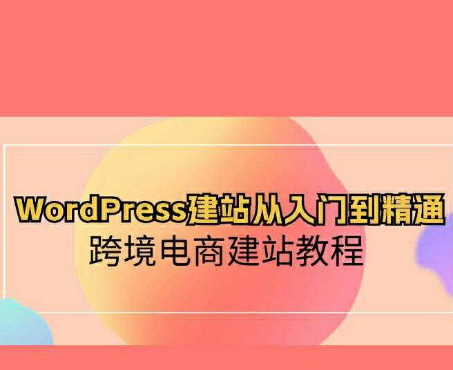 WordPress建站从入门到精通，跨境电商建站教程（60节