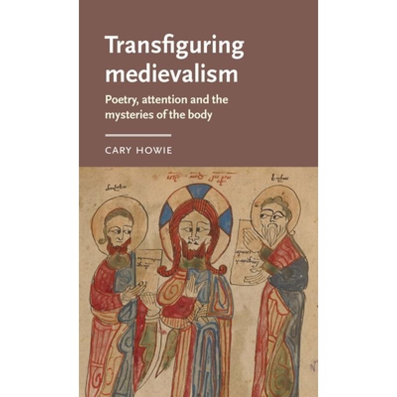 【4周达】Transfiguring medievalism : Poetry, attention, and the mysteries of the body [9781526148650]