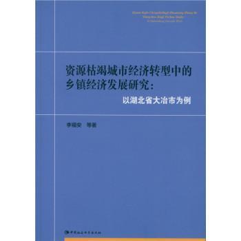 书籍正版 资源枯竭城市经济转型中的乡镇经济发展研究:以湖北省大冶市为例 李福安等 中国社会科学出版社 经济 9787516163511