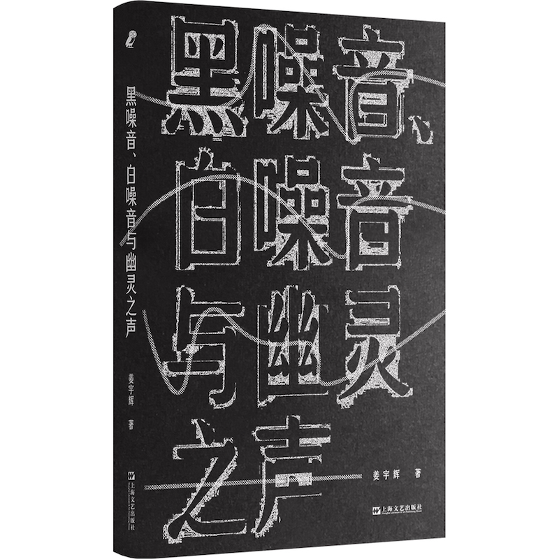 正版图书  黑噪音、白噪音与幽灵之声 姜宇辉著  新行思艺文志eons   上海文艺出版社