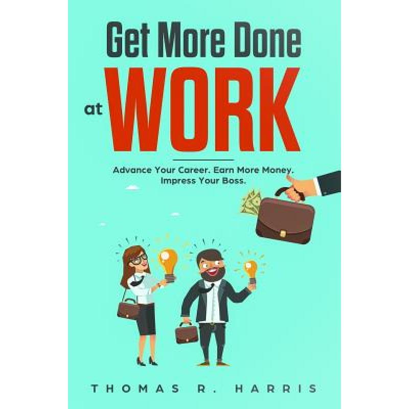 【4周达】Get More Done at Work: Advance Your Career. Earn More Money. Impress Your Boss. [9781732769724]