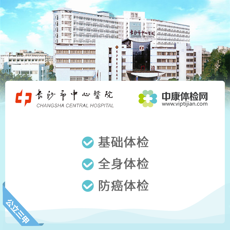 体检中心_长沙市中心医院 公立三甲 全身体检卡 防癌体检套餐 中老年
