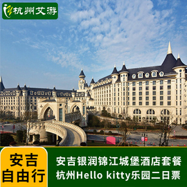 杭州hellokitty主题乐园安吉凯蒂猫门票+银润锦江城堡酒店自由行