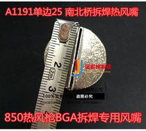 850 hot wind gun BGA unwelded special wind mouth A1191 unilateral 25 north-south bridge unwelded hot air nozzle