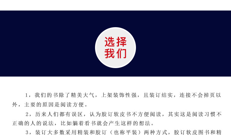 选择我们1,我们的书除了精美大气,上架裝饰性强,且装订结实,连接不会掉页以外,主要的原因是阅读方便。2,历来人们都有误区,认为胶订软皮书不方便阅读,其实这是阅读习惯不正确的人的说法,比如躺着看书就会产生这样的想法-推好价 | 品质生活 精选好价