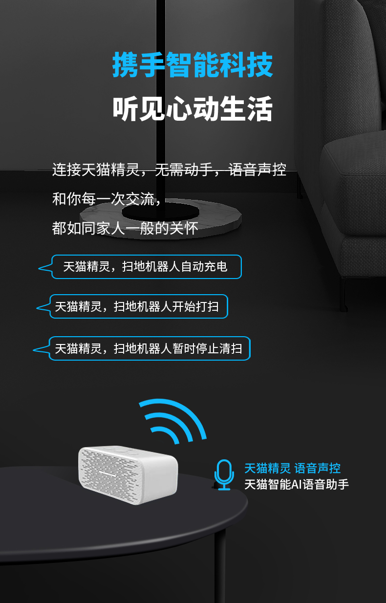 携手智能科技听见心动生活连接天猫精灵,无需动手,语音声控和你每一次交流,都如同家人一般的关怀天猫精灵,扫地机器人自动充电天猫精灵,扫地机器人开始打扫天猫精灵,扫地机器人暂时停止清扫天猫精灵语音声控天猫智能A语音助手-推好价 | 品质生活 精选好价