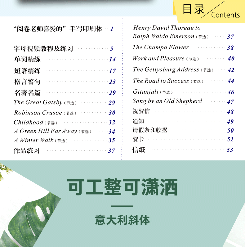 目录Contents“阅卷老师喜爱的”手写印刷体1Henry David Thoreau toRalph Waldo emer;son(节选)37字母视频教程及练习The Champa Flower单词精练Work and Pleasure(节选)40短语精练The Gettysburg Address(节选)…42格言句23The road to success(节选)名著名篇29Gitanjali(节选46The Great Gatsby(节选)29Song by an Old ShepherdRobinson Crusoe(节选)30:祝贺信Childhood(节选)32通知49A Green Hill Far Away(节选)34请假条和收据A Winter wall(节选35贺卡5作品练习37信纸可工整可潇洒意大利斜体-推好价 | 品质生活 精选好价