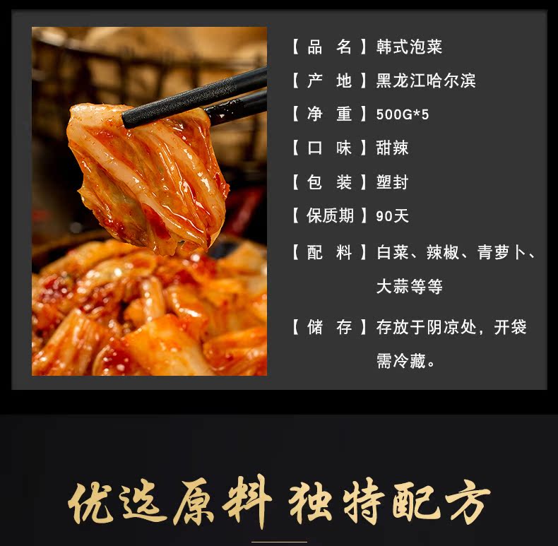 品名】韩式泡菜产地】黑龙江哈尔滨【净重】500G*5【口味】甜辣包装】塑封保质期】90天【配料】白菜、辣椒、青萝卜大蒜等等【储存】存放于阴凉处,开袋需冷藏。优选原料独特配方-推好价 | 品质生活 精选好价