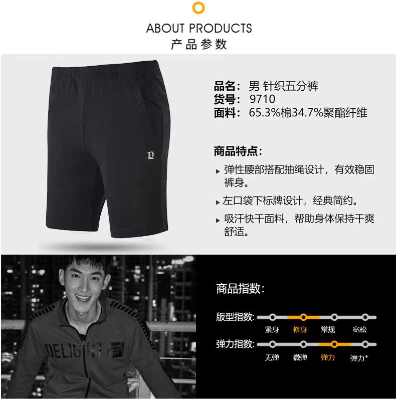 ABOUT PRODUCTS产品参数品名:男针织五分裤货号:9710面料:65.3%棉34.7%聚酯纤维商品特点弹性腰部搭配抽绳设计,有效稳固裤身。左口袋下标牌设计,经典简约吸汘快干面料,帮助身体保持干爽舒适商品指数版型指数:·cELU:a弹力指数:无弹微弹力弹力+-推好价 | 品质生活 精选好价