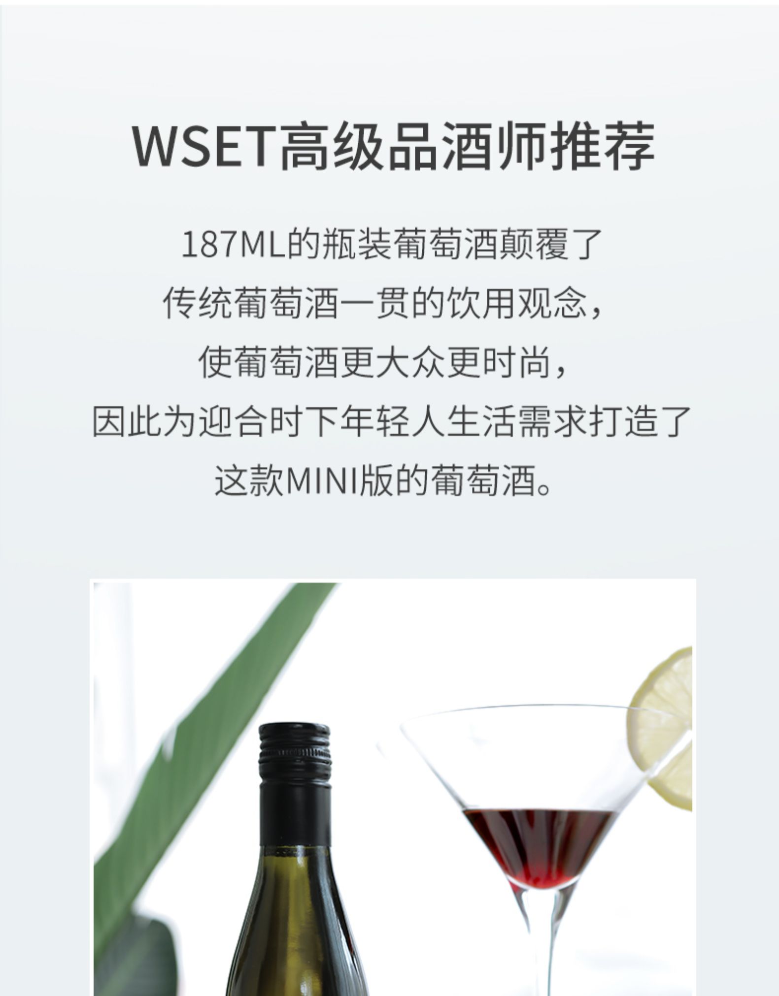 WSET高级品酒师推荐187ML的瓶装葡萄酒颠覆了传统葡萄酒一贯的饮用观念,使葡萄酒更大众更时尚,因此为迎合时下年轻人生活需求打造了这款MN版的葡萄酒。-推好价 | 品质生活 精选好价