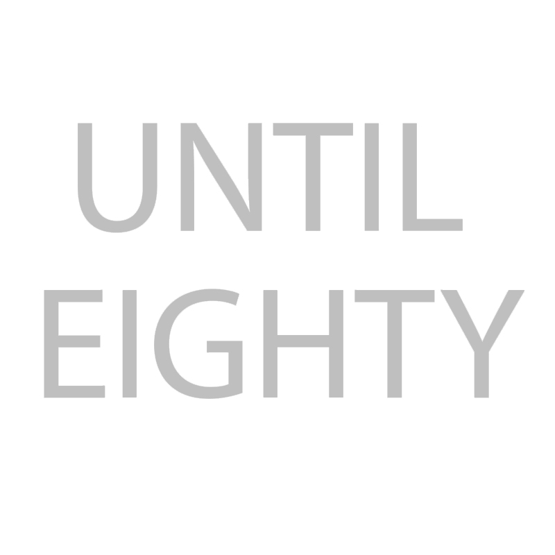 UNTIL EIGHTY