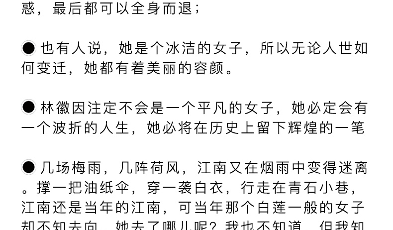 惑,最后都可以全身而退;●也有人说,她是个冰洁的女子,所以无论人世如何变迁,她都有着美丽的容颜。●林徽因注定不会是一个平凡的女子,她必定会有个波折的人生,她必将在历史上留下辉煌的一笔●几场梅雨,几阵荷风,江南又在烟雨中变得迷离。撑一把油纸伞,穿一袭白衣,行走在青石小巷,江南还是当年的江南,可当年那个白莲一般的女子-推好价 | 品质生活 精选好价