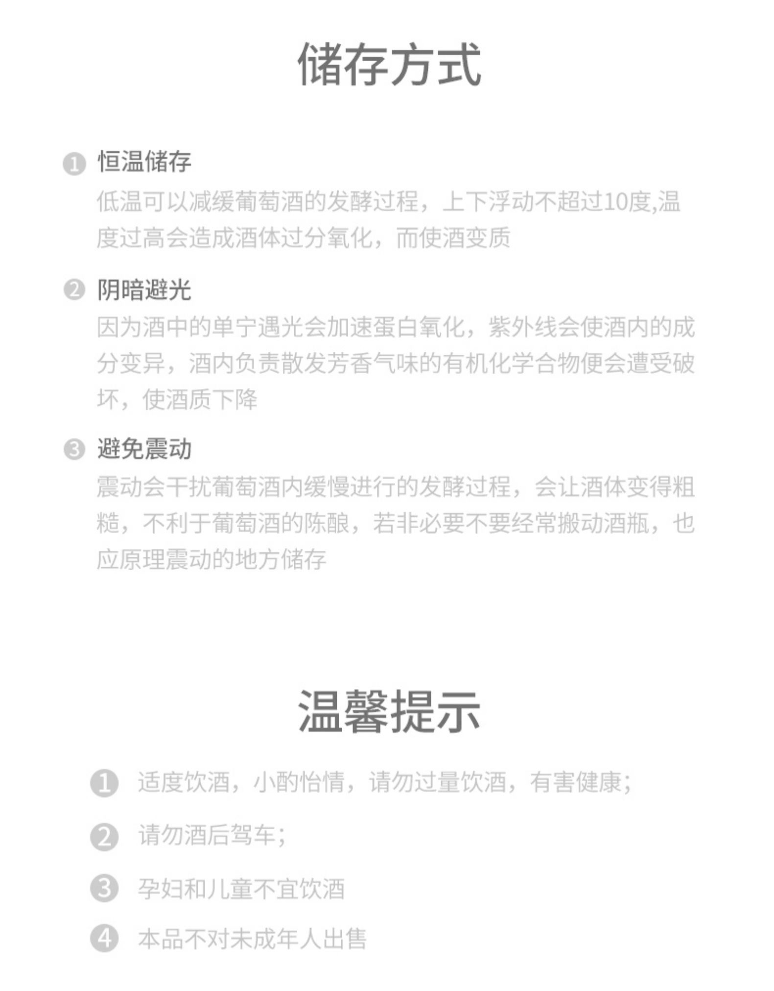 储存方式①恒温储存低温可以减缓葡萄酒的发酵过程,上下浮动不超过10度,温度过高会造成酒体过分氧化,而使酒变质②阴暗避光因为酒中的单宁遇光会加速蛋白氧化,紫外线会使酒内的成分变异,酒内负责散发芳香气味的有机化学合物便会遭受破坏,使酒质下降避免震动震动会干扰葡萄酒內缓慢进行的发酵过程,会让酒体变得粗糙,不利于葡萄酒的陈酿,若非必要不要经常搬动酒瓶,也应原理震动的地方储存温馨提示①适度饮酒,小酌恰情,请勿过量饮酒,有害健康;②请勿酒后驾车8孕妇和儿童不宜饮酒④本品不对未成年人出售-推好价 | 品质生活 精选好价