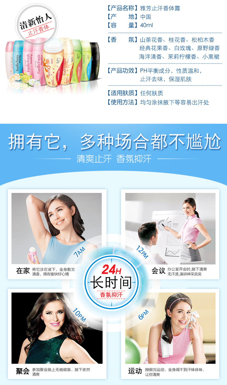 【产品名称】雅芳止汗香体露清新怡人【产地】中国体【容量】40ml【香氛】山茶花香、桂花香、松柏木香经典花果香、白玫瑰、原野绿香海洋清香、茉莉柠檬香、小黑裙【产品功效】PH平衡成分,性质温和汗去味,保湿肌肤【适用肤质】任何肤质【使用方法】均匀涂抹腋下等容易出汗处拥有它,多种场合都不尴尬清爽止汗香氛抑汗在家将它涂在液下,全身散发办公室开会时腋下清爽清香,拥有愉快好心情24H会议乇汗渍演讲神采奕奕长时间香氛抑汗聚会加会换上无袖裙装,版下依然运动刚做完运动,全身闻不到汗味体味你清爽-推好价 | 品质生活 精选好价