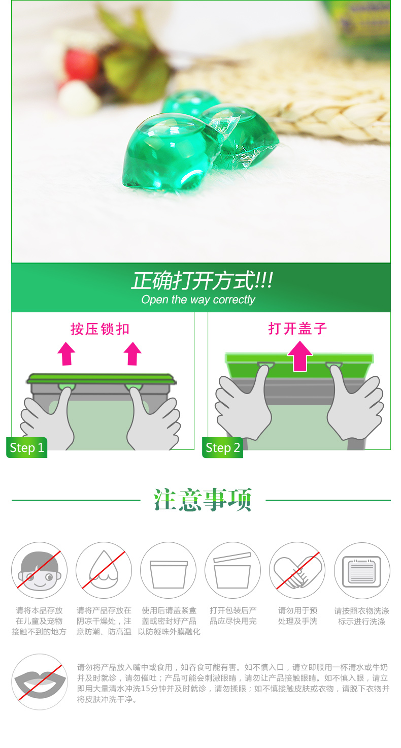 正确打开方式!Open the way correctly按压锁扣打开盖子Step02注意事项请将本品存放请将产品存放在使用后请盖紧盒打开包装后产请勿用于预请按照衣物洗涤在儿童及宠物阴凉干燥处,注盖或密封好产品品应尽快用完处理及手洗标示进行洗涤接触不到的地方意防潮、防高温以防凝珠外膜融化请勿将产品放入嘴中或食用,如吞食可能有害。如不慎入口,请立即服用一杯清水或牛奶并及时就诊,请勿催吐;产品可能会刺激眼睛,请勿让产品接触眼睛。如不慎入眼,请立即用大量清水冲洗15分钟并及时就诊,请勿揉眼;如不慎接触皮肤或衣物,请脱下衣物并将皮肤冲洗干净-推好价 | 品质生活 精选好价