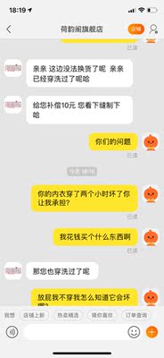 大家都看看他们家内衣都是什么质量他们客服都是什么处理方式，我买了个内衣穿上以后没多大会就坏了，我就想知道这世界上还没有道理了，难道我花钱买个坏的，我花五十多买的新内衣坏了你们补偿个十块八块的就可以解决了，为什么你们卖家的错误要让我们买家承担呢？我就不懂了，我不穿我怎么知道它会坏哪，客服说了我得跟规距来，因为我穿了所以退不了了，我想知道什么是你家规距，你家规矩就是别人花钱买完东西，到家刚穿就坏了，然后因为人家穿了就不能退了？别人花钱买的新内衣就穿两个小时得呗，就你们聪明别人都傻吗？，这种店铺怎么能让它立足在淘宝上呢，这种坑买家的店铺坚决要抵抗它，不要让更多的人受骗