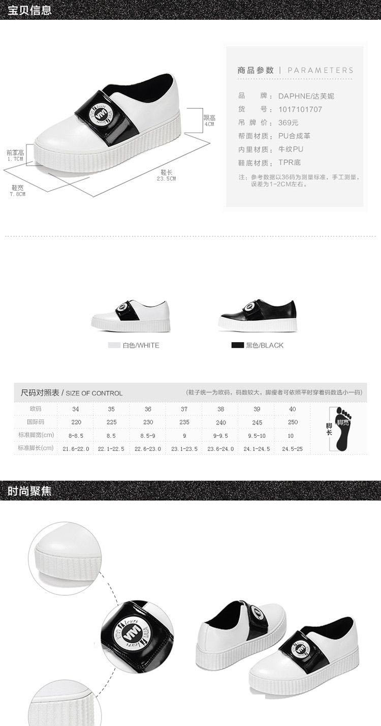 宝贝信息商品参数| PARAMETERS品牌: DAPHNE/达芙妮货号:1017101707吊牌价:369元帮面材质:PU合成革内里材质:牛纹PU鞋底材质:TPR底23.5CM注:参考数据以36码为测量标准,手工测量误差为1-2CM左右白色HTE黑色 BLACK尺码对照表/ SIZE OF CONTROL(鞋子统一为欧码,码数较大,脚瘦者可依照平时穿着码数选小一码)即标准脚宽(cn8.5-9标准脚长(cm)21.6-2.022.1-226-23.023.1-23.523.6-24.024.1-24.524.5-25时尚聚焦-推好价 | 品质生活 精选好价