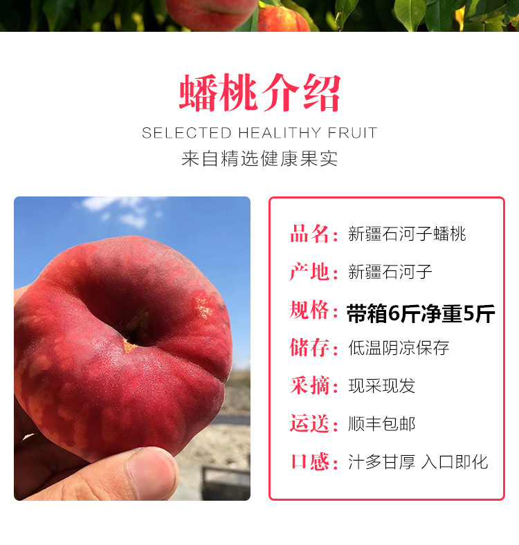 蟠桃介绍SELECTED HEALITHY FRUIT来自精选健康果实品名:新疆石河子蟠桃产地:新疆石河子规格:带箱6斤净重5斤储存:低温阴凉保存采摘:现采现发运送:顺丰包邮口感:汁多甘厚入口即化-推好价 | 品质生活 精选好价