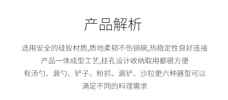 产品解析选用安全的硅胶材质,质地柔韧不伤锅碗,热稳定性良好连接产品一体成型工艺挂孔设计收纳取用都很方便有汤勺、漏勺、铲子、粉抓、漏铲、沙拉更六种器型可以满足不同的料理需求-推好价 | 品质生活 精选好价