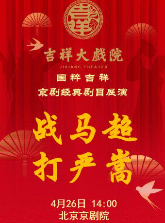 【北京】【特惠抢购】吉祥大戏院4月26日（午场）京剧《战马超》《打严嵩》国粹吉祥系列展演
