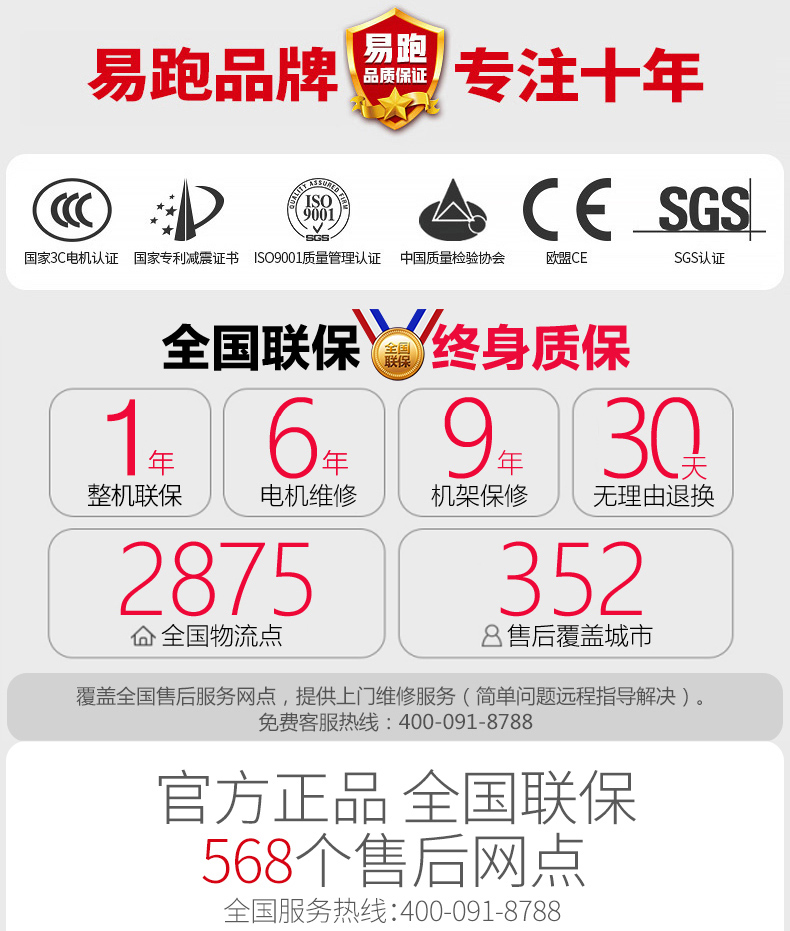 易跑品牌专注十年圖亼C∈SGs国家3C电机认证国家专利减震证书So9001质量管理认证中国质量检验协会欧盟C全国联保遍终身质保年年30整机联保电机维修机架保修无理由退换2875352合全国物流点8售后覆盖城市覆盖全国售后服务网点,提供上门维修服务(简单问题远程指导解决)免费客服热线:400-091-8788官方正品全国联保568个售后网点全国服务热线:400-091-8788-推好价 | 品质生活 精选好价