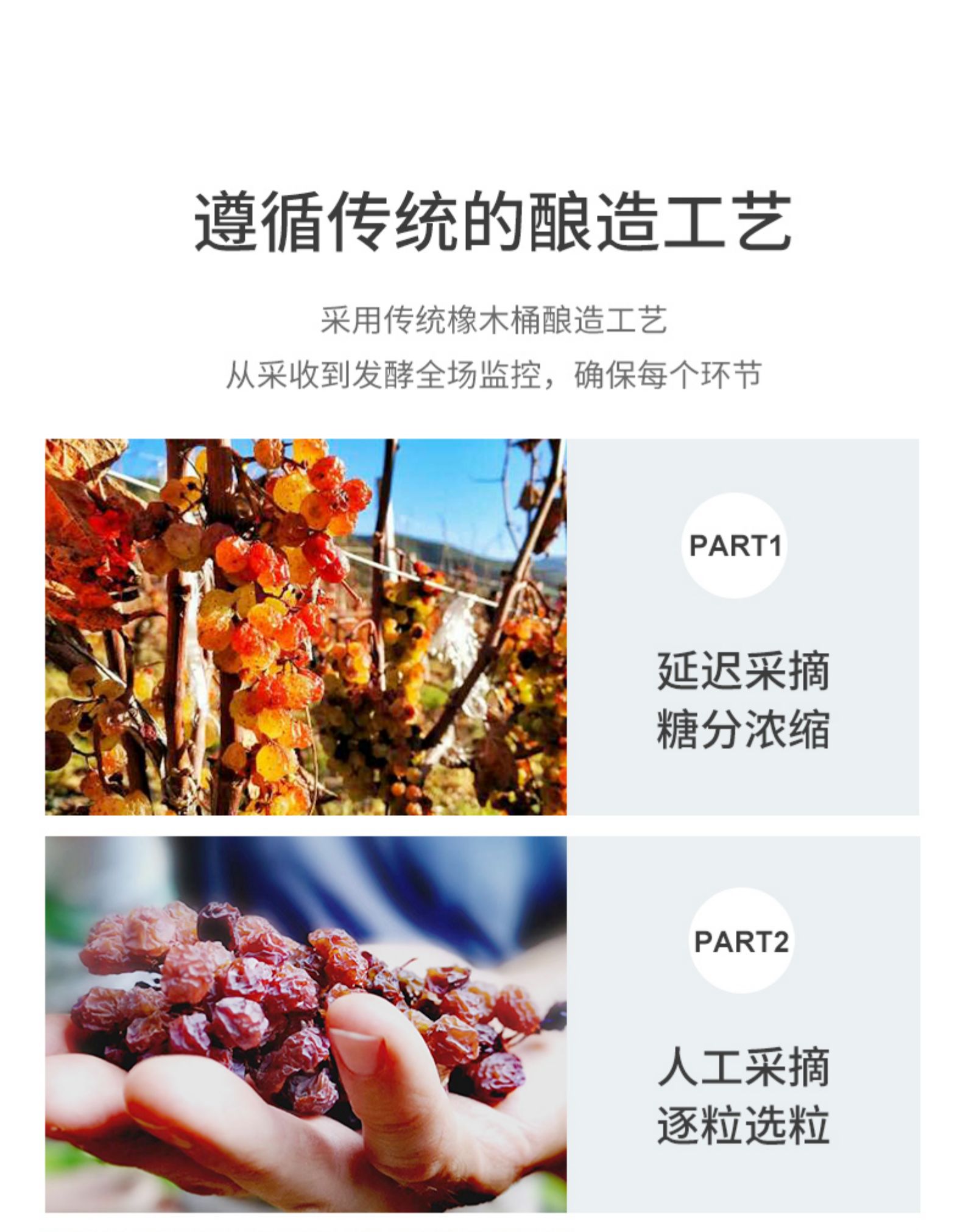 遵循传统的酿造工艺釆用传统橡木桶酿造工艺从釆收到发酵全场监控,确保每个环节PART1延迟采摘糖分浓缩PART2人工采摘逐粒选粒-推好价 | 品质生活 精选好价
