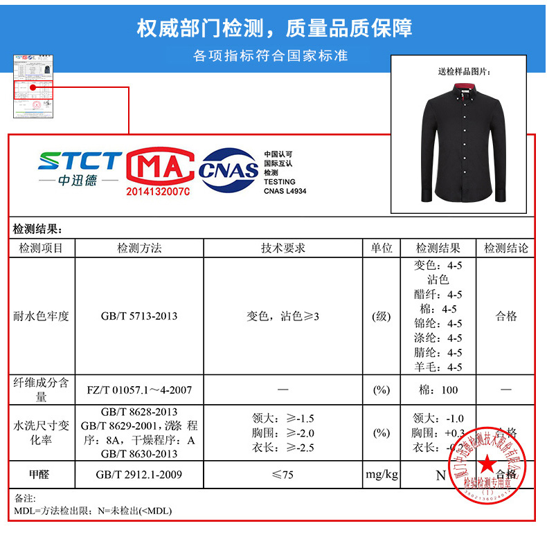 权威部门检测,质量品质保障各项指标符合国家标准送检样品图片STETIMA中国认可CNAS20141320070CNAS L4934检测结检测项目检测方法技术要求单位检测结果检测结论变色:45沾色醋纤:4-5耐水色牢度GB/T5713-2013变色,沾色≥3棉:45锦纶:45合格涤腈纶:4-5羊毛:45纤维成分含FZT010572007(%)棉:100GB/T8628-2013水洗尺寸变GBT8629200,涤涤条程领大:≥-1.5领大:-1.0化率序:8A,干燥程序:A胸围:≥-2.0(%)胸围:+0限技意B/T8630-2013衣长:≥-2.5衣长甲醛GBT2912.1-2009MDL=方法检出限:N=未检出(<MDL)-推好价 | 品质生活 精选好价