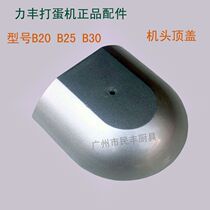 Lifeng B20 25 30 mixer for egg machine cover top cover upper cover accessories