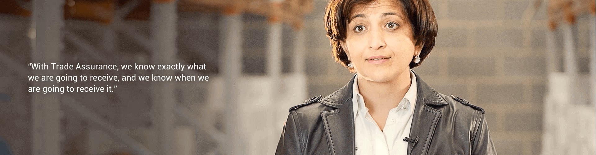 With Trade Assurance, we know exactly what we are going to receive, and we know when we are going to receive it.