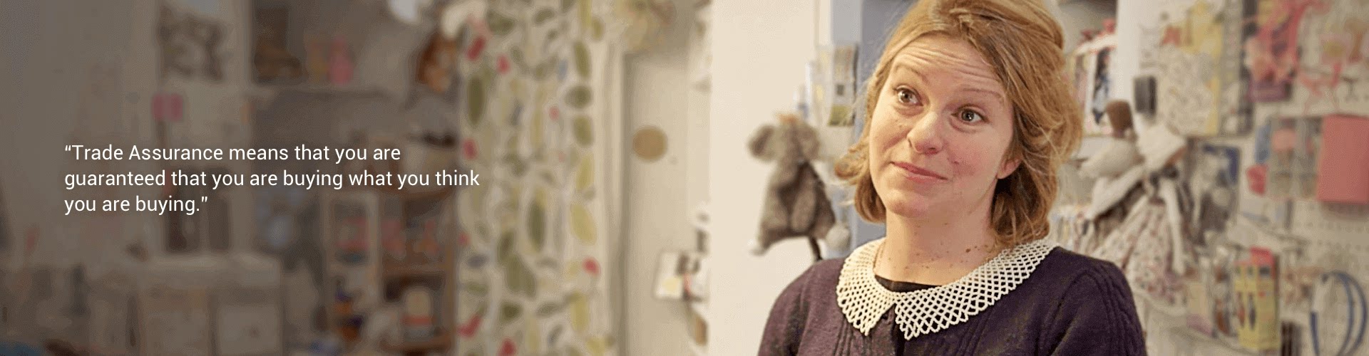 Trade Assurance means that you are guaranteed that you are buying what you think you are buying.