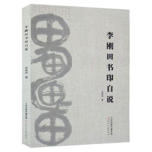 李刚田书印自说 书法篆刻碑帖临摹艺术书法创作 作者一生感悟体会分享 大师内心独白临帖篆刻思路思路分享 天津人美