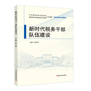 新时代税务干部队伍建设 国家税务总局税务干部学院教材 税务党建与队伍建设教材 新时代税务领军人才队伍建设教材