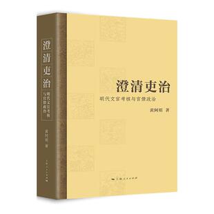 澄清吏治明代文官考核与官僚政治 系统研究明朝政治制度文官考核机制明代党争华东师范大学历史学系副教授黄阿明著 上海人民出版社