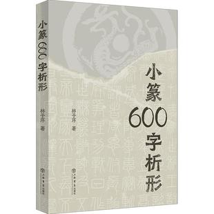 正版书籍 小篆600字析形 林子序帮助篆刻书法学习者迅速掌握上海书店出版社篆字要领 另著500字通篆识记小篆的捷径