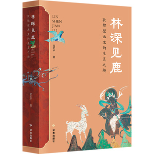林深见鹿：敦煌壁画里的生灵之趣  精美装帧 敦煌艺术鉴赏 读者出版社 史忠平 著