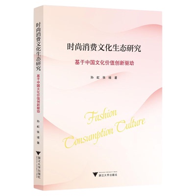 时尚消费文化生态研究-—基于中国文化价值创新驱动/孙虹 张瑾著/浙江大学出版社