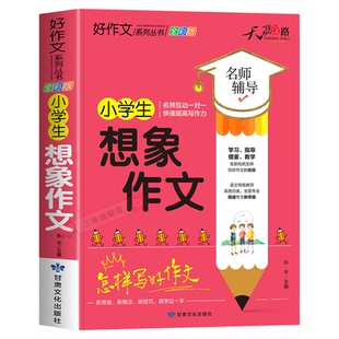 小学生想象作文大全三四五六年级优秀作文书加厚版上下册素材积累同步全国范文精选获奖分类满分语文摘抄优美句子写人叙事写作技巧