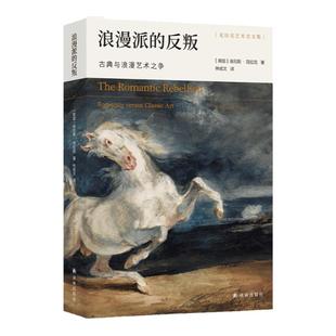 浪漫派的反叛：古典与浪漫艺术之争 艺术史家克拉克精彩解说，十数位艺术大师生平杰作，演绎古典与浪漫的永恒之争