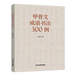 官方正版 甲骨文成语书法300例 王本兴著 注简体字甲骨文字帖正版书籍 甲骨文字典丛书 北京工艺美术出版社 艺术书法篆刻字帖书籍
