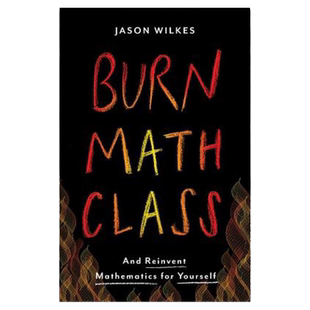 现货【外图英文原版】烧掉数学书 重新发明数学Burn Math Class : And Reinvent Mathematics for Yourself/Jason Wilkes (Author)