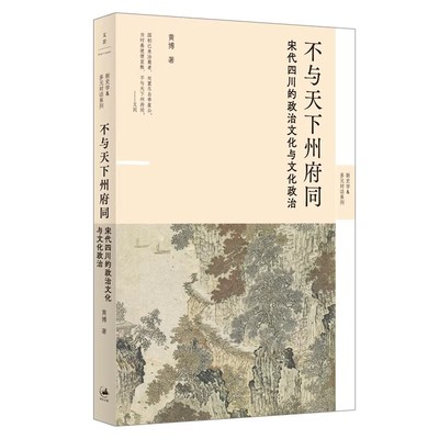 不与天下州府同 : 宋代四川的政治文化与文化政治 新锐历史学者黄博带你领略宋代四川的独特魅力 重新理解帝国政治的逻辑