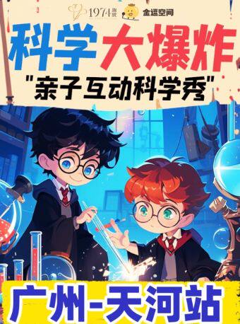 热门活动-【广州】【带娃必看】天河站-科学大爆炸｜亲子互动科学秀｜OK博士实验室｜边玩边学物理｜互动超多