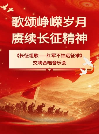 歌颂峥嵘岁月,赓续长征精神《长征组歌--红军不怕远征难》交响合唱音乐会
