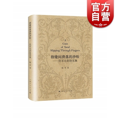 指缝间滑落的沙粒 陆军戏剧随笔集 陆军著 包括文艺时评/戏剧评论/艺术论文/序言/创作随笔/访谈录等 上海人民出版社